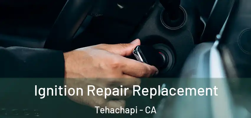Ignition Repair Replacement Tehachapi - CA